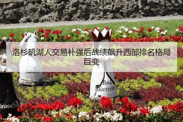 洛杉矶湖人交易补强后战绩飙升西部排名格局巨变