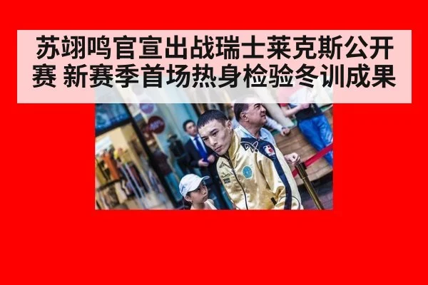苏翊鸣官宣出战瑞士莱克斯公开赛 新赛季首场热身检验冬训成果